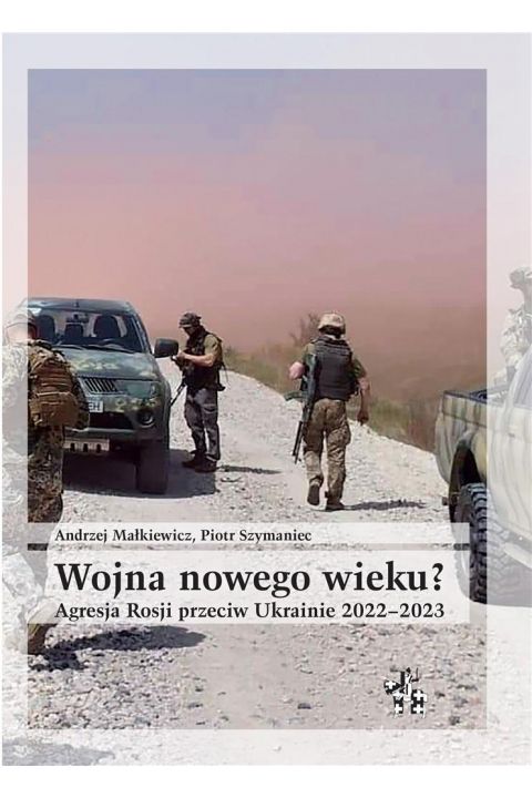Wojna nowego wieku ? Agresja Rosji przeciw Ukrainie 2022-2023 (A.Małkiewicz P.Szymaniec)