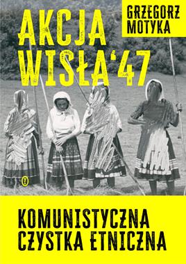 Akcja "Wisła" '47 Komunistyczna czystka etniczna (G.Motyka)