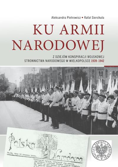 Ku Armii Narodowej Stronnictwo Narodowe w Wielkopolsce 1939-1942 (A.Pietrowicz R.Sierchuła)
