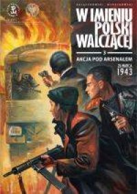 Akcja pod Arsenałem 26 marca 1943 W imieniu Polski Walczącej 3 (S.Zajączkowski K.Wyrzykowski)