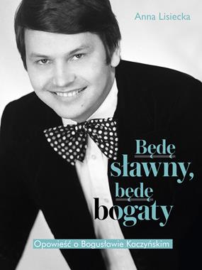 Będę sławny, będę bogaty Opowieść o Bogusławie Kaczyńskim (A.Lisiecka)