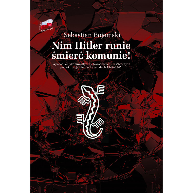 Nim Hitler runie śmierć komunie ! Wywiad antykomunistyczny NSZ pod okupacją niemiecką 1942-1945 (S.Bojemski)