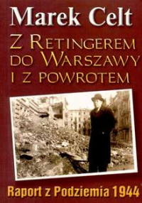 Z Retingerem do Warszawy i z powrotem Raport z Podziemia 1944 (M.Celt)