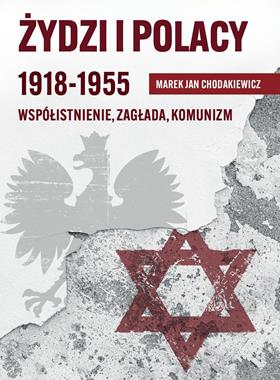 Żydzi i Polacy 1918-1955 Współistnienie, zagłada, komunizm (M.J.Chodakiewicz)