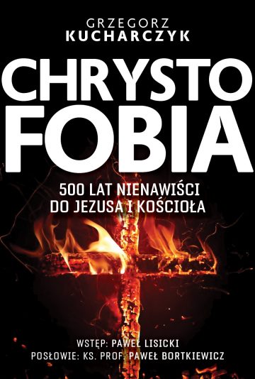 Chrystofobia 500 lat nienawiści do Jezusa i Kościoła (G.Kucharczyk)