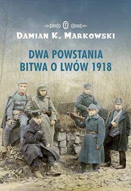 Dwa powstania Bitwa o Lwów 1918 (D.K.Markowski)
