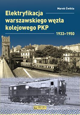 Elektryfikacja warszawskiego węzła kolejowego PKP 1933-1950 (M.Ćwikła)