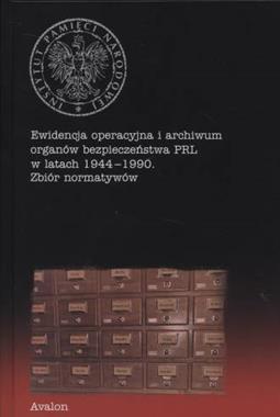 Ewidencja operacyjna i archiwum organów bezpieczeństwa PRL 1944-1990 Zbiór normatywów (red. M.Komaniecka-Łyp)