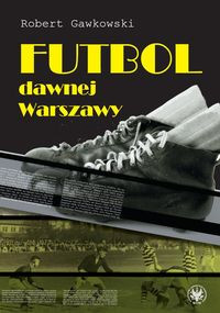 Futbol dawnej Warszawy (R.Gawkowski)