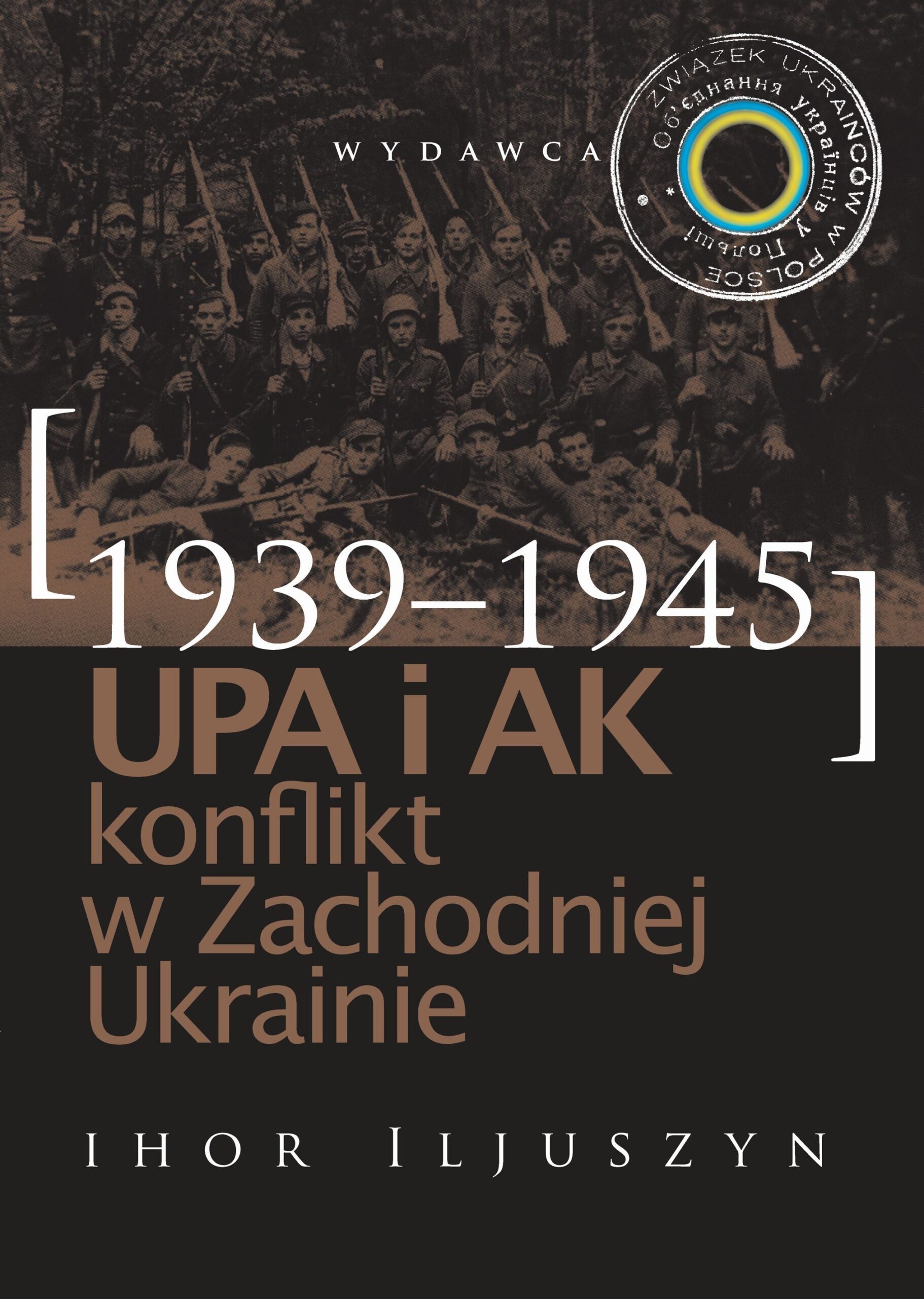 UPA i AK konflikt w Zachodniej Ukrainie 1939-1945 (I.Iljuszyn)