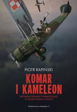Komar i Kameleon Lwowskie Eskadry Towarzyszące w czasie pokoju i wojny (P.Rapiński)