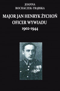 Major Jan Henryk Żychoń Oficer wywiadu 1902-1944 (J.Bochaczek-Trąbska)