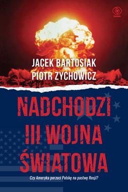 Nadchodzi III wojna światowa (J.Bartosiak P.Zychowicz)