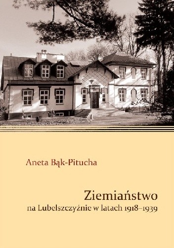 Ziemiaństwo na Lubelszczyźnie 1918-1939 (A.Bąk-Pitucha)