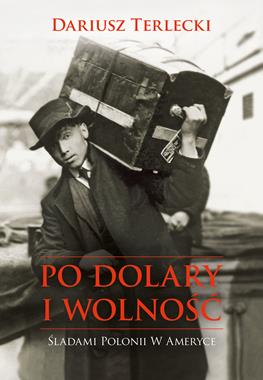 Po dolary i wolność Śladami Polonii w Ameryce (D.Terlecki)
