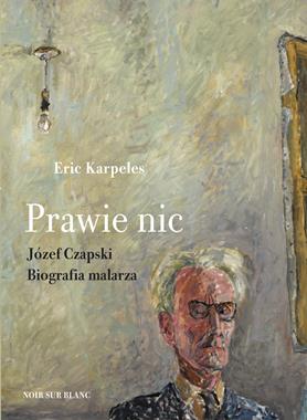 Prawie nic Józef Czapski Biografia malarza (E.Karpeles)