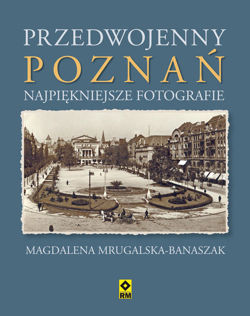 Przedwojenny Poznań Najpiękniejsze Fotografie (M.Mrugalska-Banaszak)