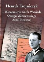 Wspomnienia Szefa Wywiadu Okręgu Warszawskiego AK (H.Trojańczyk)