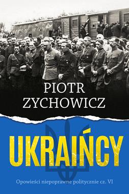 Ukraińcy Opowieści niepoprawne politycznie VI (P.Zychowicz)