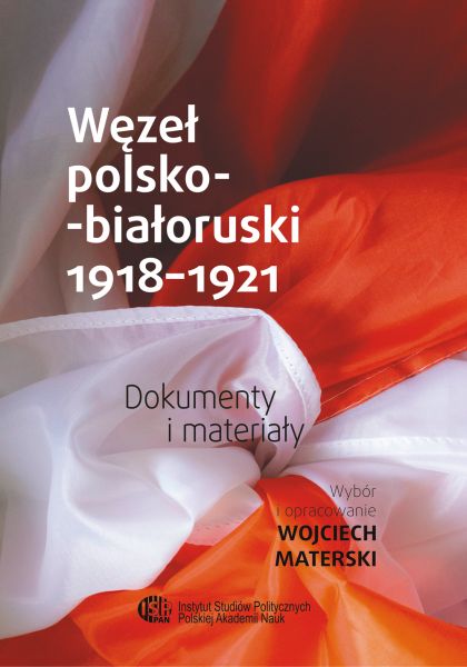 Węzeł polsko-białoruski 1918-1921 Dokumenty i materiały (opr.W.Materski)