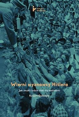 Wierni wyznawcy Hitlera Jak zwykli ludzie stali się nazistami (R.Gellately)