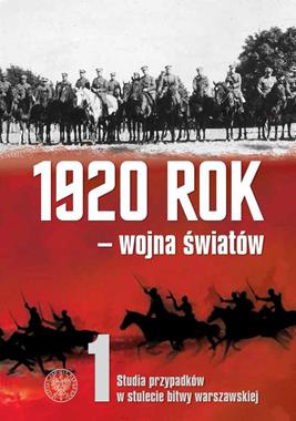 1920 rok - wojna światów T.1 Studia przypadków w stulecie Bitwy Warszawskiej (red.E.Kowalczyk K.Rokicki)