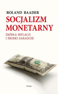 Socjalizm monetarny Źródła inflacji i środki zaradcze (R.Baader)