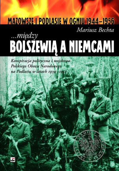 Między Bolszewią a Niemcami Polski Obóz Narodowy na Podlasiu 1939-1952 (M.Bechta)