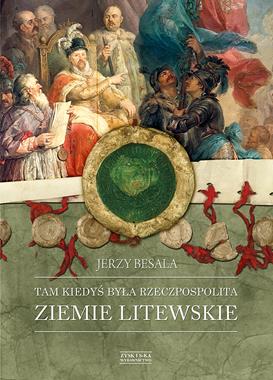 Ziemie Litewskie Tam kiedyś była Rzeczpospolita (J.Besala)