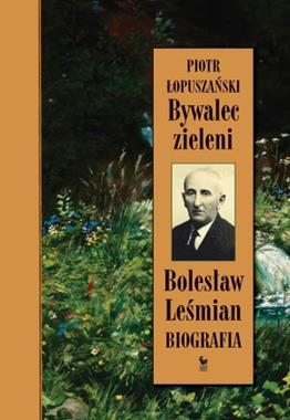 Bywalec zieleni Bolesław Leśmian Biografia (P.Łopuszański)