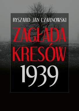 Zagłada Kresów 1939 (R.J.Czarnowski)