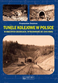 Tunele kolejowe w Polsce w obecnych granicach wybudowane do 1945 r. (P.Dominas)