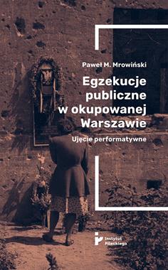 Egzekucje publiczne w okupowanej Warszawie (P.M.Mrowiński)