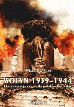 Wołyń 1939-1944 Eksterminacja czy walki polsko-ukraińskie (Wł.Filar)