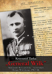 Generał "Wilk" Aleksander Krzyżanowski komendant Okręgu Wileńskiego (K.Tarka)