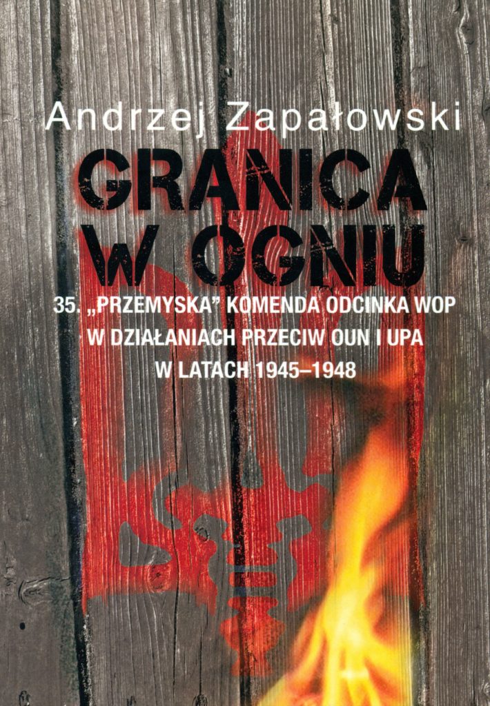 Granica w ogniu 35 "Przemyska" Komenda odcinka WOP w działaniach przeciw OUN i UPA 1945-1948 (A.Zapałowski)