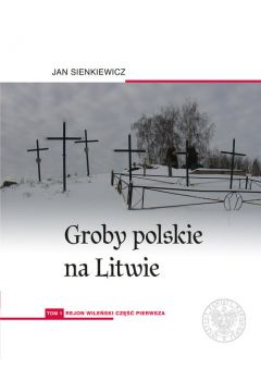 Groby polskie na Litwie T.1 Rejon wileński cz.1 (J.Sienkiewicz)