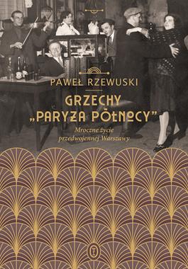 Grzechy "Paryża Północy" Mroczne życie przedwojennej Warszawy (P.Rzewuski)