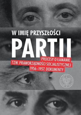W imię przyszłości partii Procesy o łamanie tzw. praworządności socjalistycznej 1956-57 Artykuły (red.W.Muszyński)