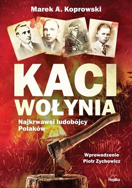 Kaci Wołynia Najkrwawsi ludobójcy Polaków (M.A.Koprowski)