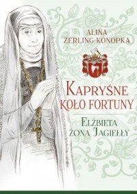 Kapryśne koło fortuny Elżbieta żona Jagiełły (A.Zerling-Konopka)