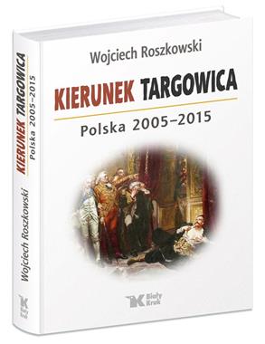Kierunek Targowica Polska 2005-2015 (W.Roszkowski)