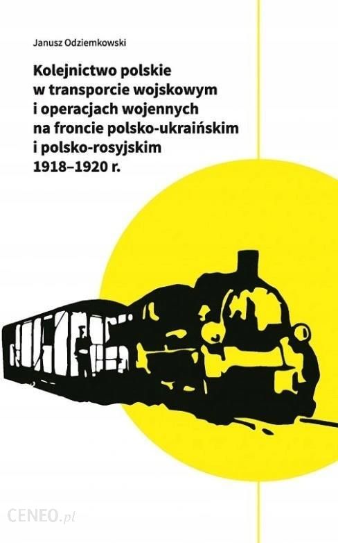 Kolejnictwo polskie w transporcie wojskowym i operacjach wojennych 1918-20 (J.Odziemkowski)