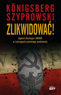 Zlikwidować ! Agenci Gestapo i NKWD w szeregach polskiego podziemia (W.Konigsberg B.Szyprowski)