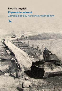 Piętnaście sekund Żołnierze polscy na froncie wschodnim (P.Korczyński)