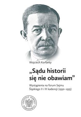 Wojciech Korfanty Sądu historii się nie obawiam (opr. S.Rosenbaum M.Węcki