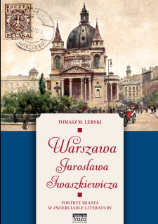 Warszawa Jarosława Iwaszkiewicza Portret miasta w zwierciadle literatury (T.M.Lerski)