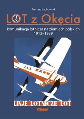LOT z Okęcia Komunikacja lotnicza na ziemiach polskich 1913-1939 (T.Lachowski)