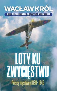 Loty ku zwycięstwu Polscy myśliwcy 1939-1945 (W.Król)