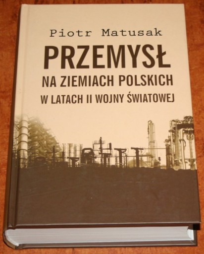 Przemysł na ziemiach polskich w latach II wojny światowej T.1 (P.Matusak)